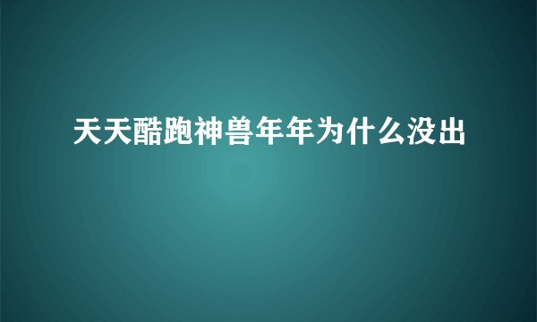 天天酷跑神兽年年为什么没出