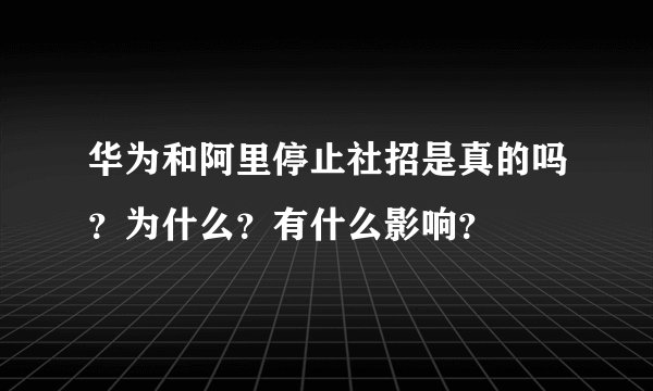 华为和阿里停止社招是真的吗？为什么？有什么影响？