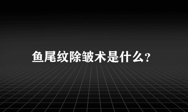 鱼尾纹除皱术是什么？