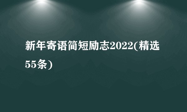 新年寄语简短励志2022(精选55条)