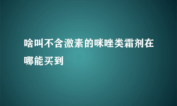 啥叫不含激素的咪唑类霜剂在哪能买到