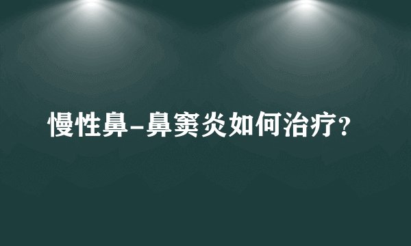慢性鼻-鼻窦炎如何治疗?