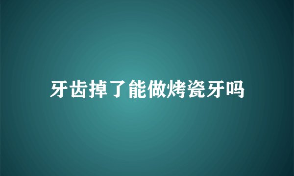 牙齿掉了能做烤瓷牙吗