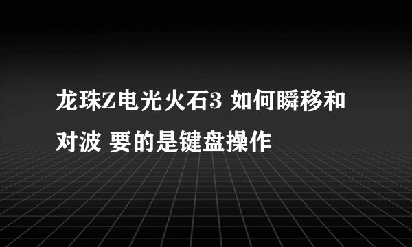 龙珠Z电光火石3 如何瞬移和对波 要的是键盘操作