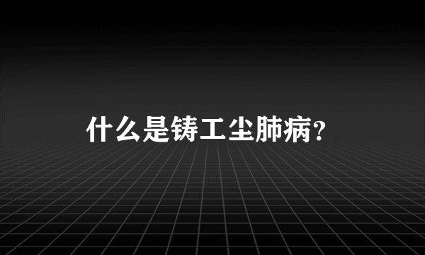 什么是铸工尘肺病?