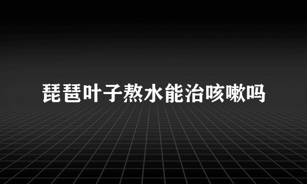 琵琶叶子熬水能治咳嗽吗