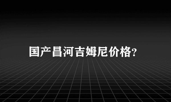 国产昌河吉姆尼价格？