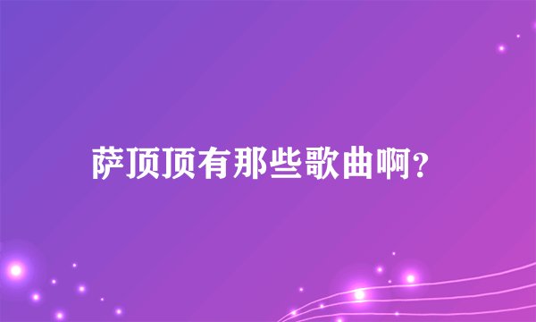 萨顶顶有那些歌曲啊？