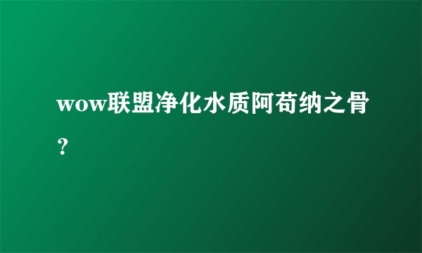 wow联盟净化水质阿苟纳之骨？