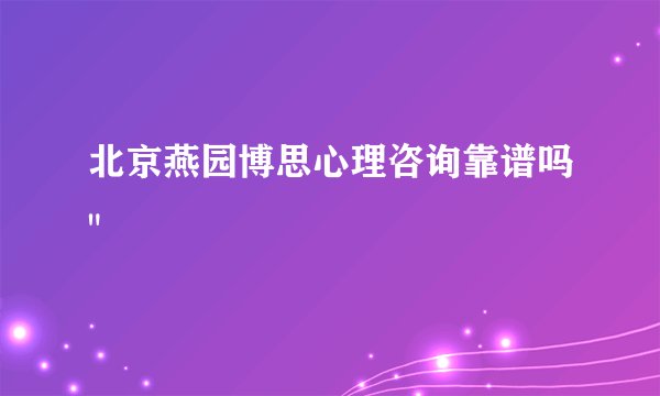 北京燕园博思心理咨询靠谱吗
