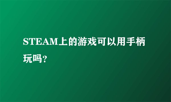 STEAM上的游戏可以用手柄玩吗？