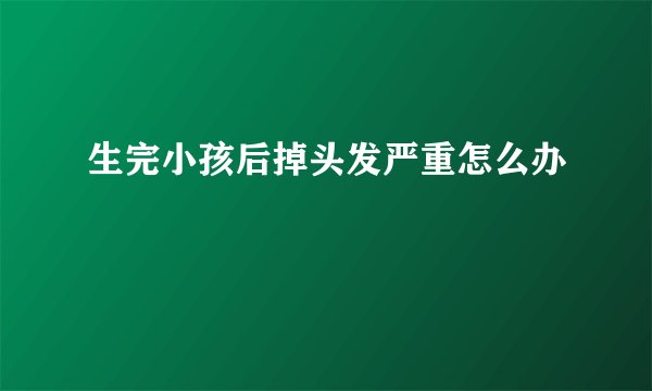 生完小孩后掉头发严重怎么办