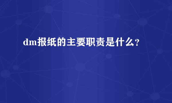 dm报纸的主要职责是什么?