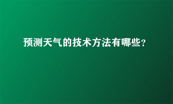 预测天气的技术方法有哪些？