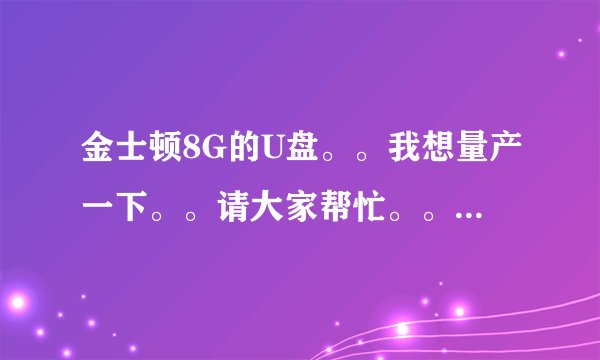 金士顿8G的U盘。。我想量产一下。。请大家帮忙。。。。一定给分