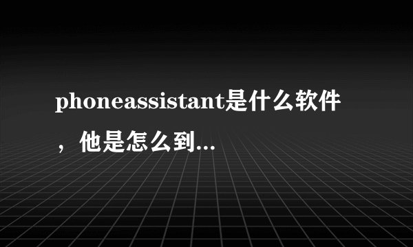 phoneassistant是什么软件，他是怎么到我电脑里面的，为什么删不掉？
