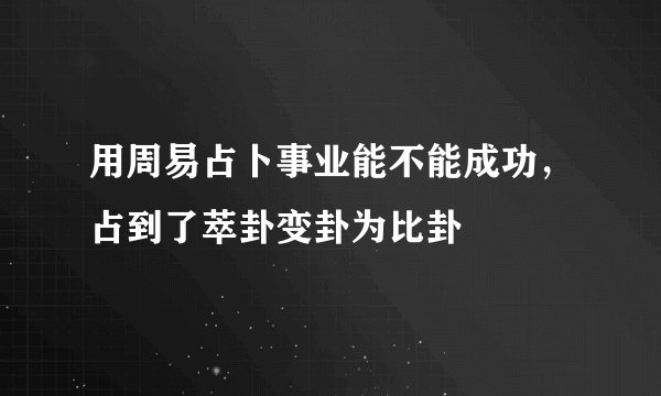 用周易占卜事业能不能成功，占到了萃卦变卦为比卦