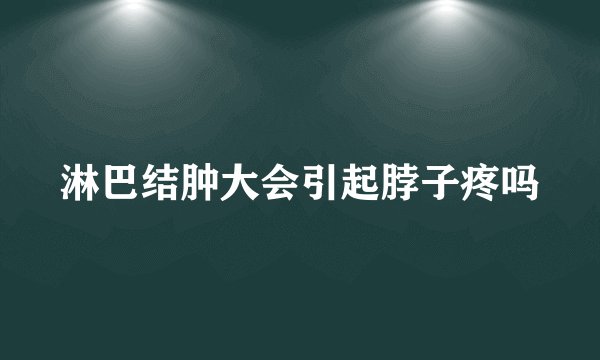 淋巴结肿大会引起脖子疼吗