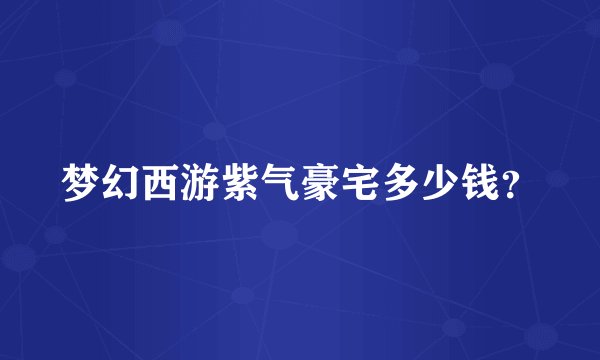 梦幻西游紫气豪宅多少钱？
