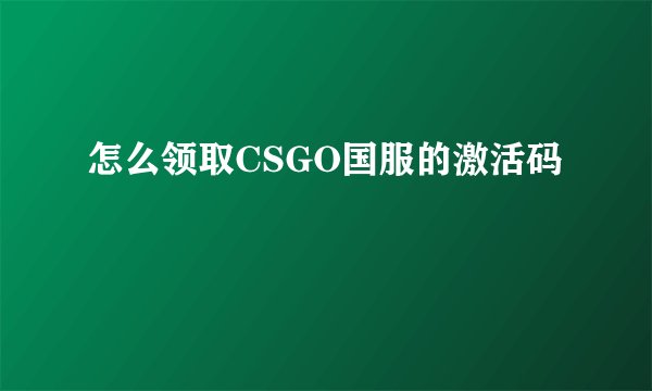 怎么领取CSGO国服的激活码