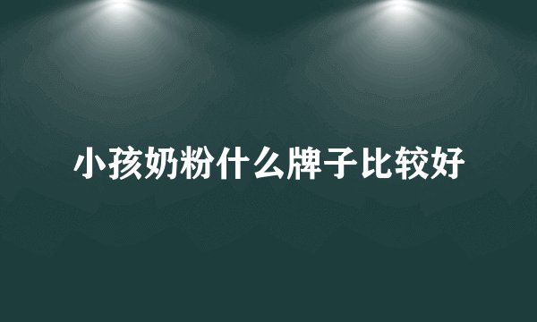 小孩奶粉什么牌子比较好