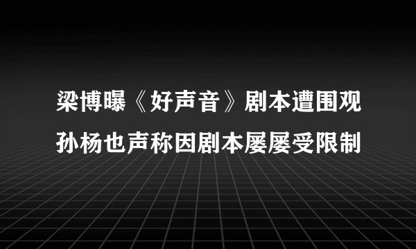 梁博曝《好声音》剧本遭围观孙杨也声称因剧本屡屡受限制
