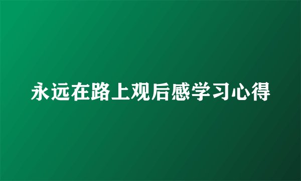 永远在路上观后感学习心得