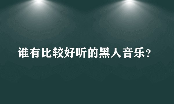 谁有比较好听的黑人音乐？