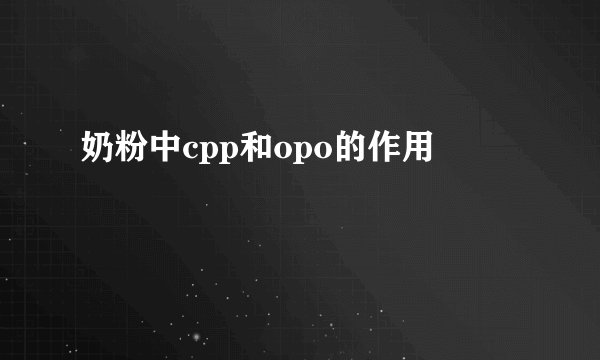 奶粉中cpp和opo的作用