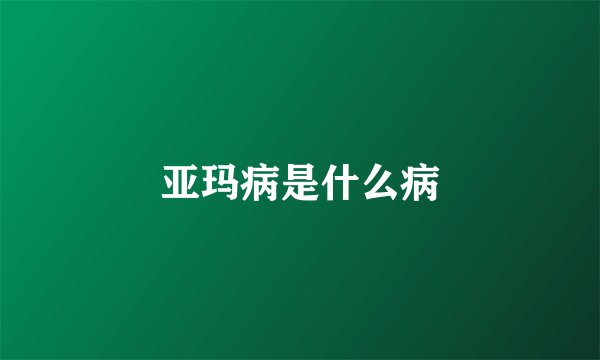 亚玛病是什么病
