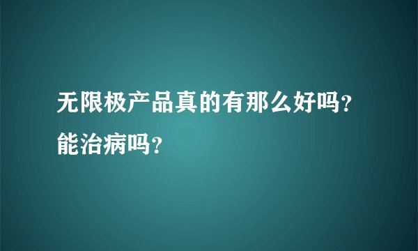 无限极产品真的有那么好吗？能治病吗？