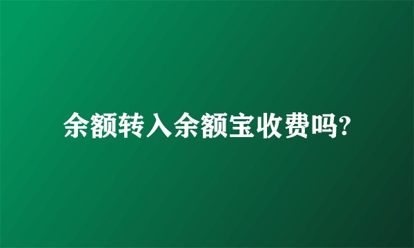 余额转入余额宝收费吗?