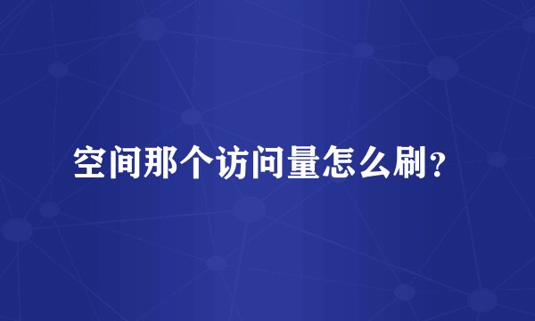 空间那个访问量怎么刷？