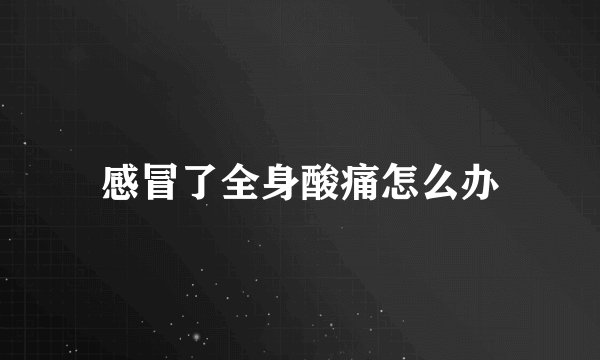感冒了全身酸痛怎么办