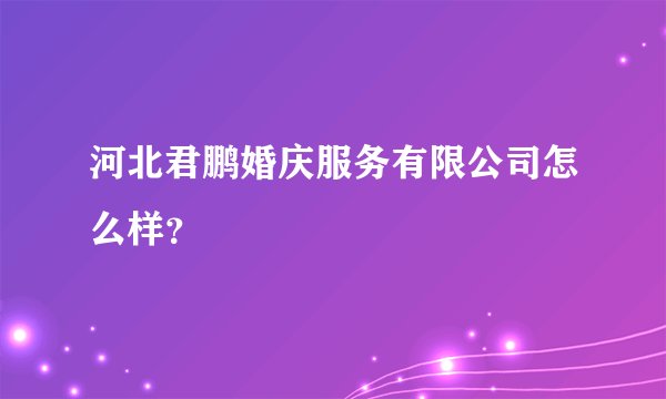 河北君鹏婚庆服务有限公司怎么样？