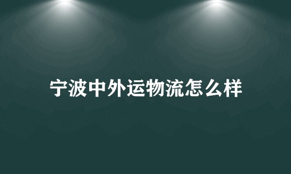 宁波中外运物流怎么样