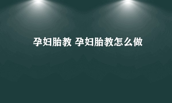 ​孕妇胎教 孕妇胎教怎么做