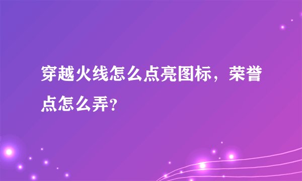 穿越火线怎么点亮图标，荣誉点怎么弄？