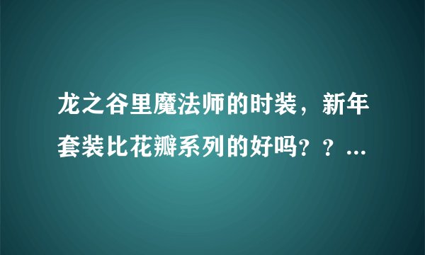 龙之谷里魔法师的时装，新年套装比花瓣系列的好吗？？ 不过新年的太难看了。