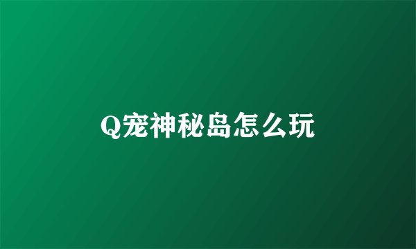 Q宠神秘岛怎么玩
