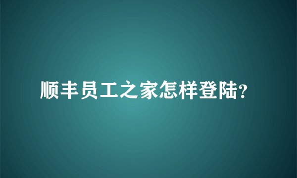 顺丰员工之家怎样登陆？
