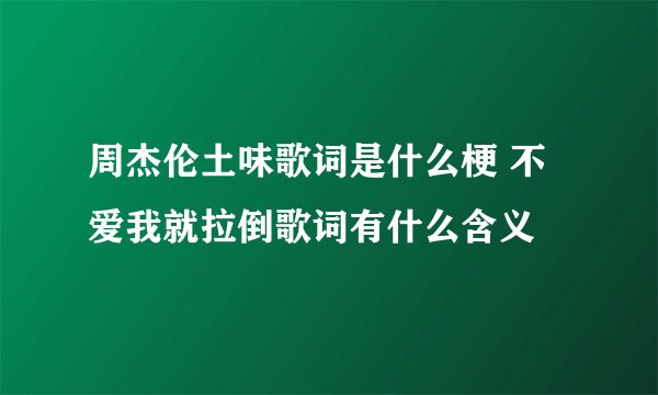 周杰伦土味歌词是什么梗 不爱我就拉倒歌词有什么含义