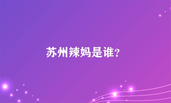 苏州辣妈是谁？