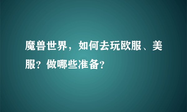 魔兽世界，如何去玩欧服、美服？做哪些准备？