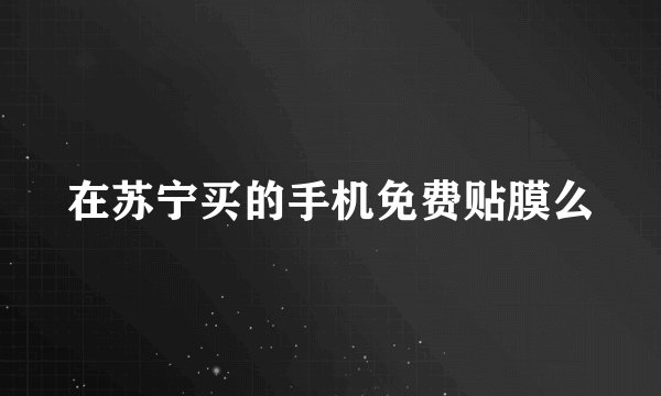 在苏宁买的手机免费贴膜么
