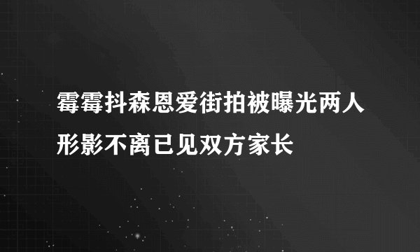 霉霉抖森恩爱街拍被曝光两人形影不离已见双方家长