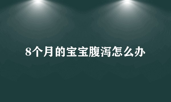 8个月的宝宝腹泻怎么办
