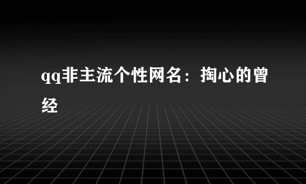 qq非主流个性网名:掏心的曾经