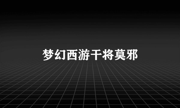 梦幻西游干将莫邪