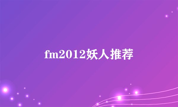 fm2012妖人推荐